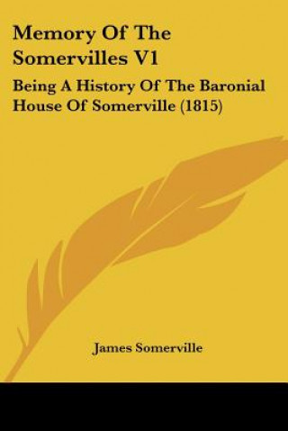 Carte Memory Of The Somervilles V1: Being A History Of The Baronial House Of Somerville (1815) James Somerville