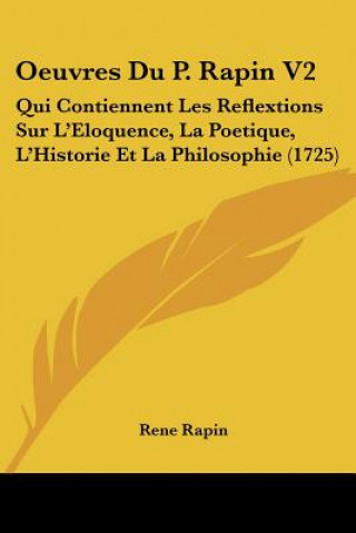 Kniha Oeuvres Du P. Rapin V2: Qui Contiennent Les Reflextions Sur L'Eloquence, La Poetique, L'Historie Et La Philosophie (1725) Rene Rapin