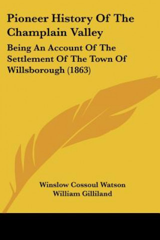 Książka Pioneer History Of The Champlain Valley: Being An Account Of The Settlement Of The Town Of Willsborough (1863) Winslow C. Watson