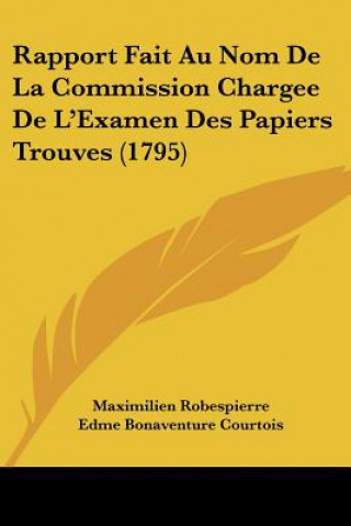 Kniha Rapport Fait Au Nom De La Commission Chargee De L'Examen Des Papiers Trouves (1795) Maximilien Robespierre