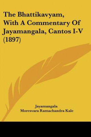 Kniha The Bhattikavyam, With A Commentary Of Jayamangala, Cantos I-V (1897) Jayamangala