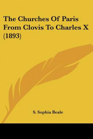 Kniha The Churches Of Paris From Clovis To Charles X (1893) S. Sophia Beale