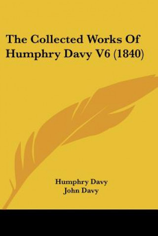 Kniha The Collected Works Of Humphry Davy V6 (1840) Humphry Davy
