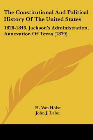 Kniha The Constitutional And Political History Of The United States: 1828-1846, Jackson's Administration, Annexation Of Texas (1879) H. Von Holst