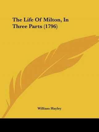 Kniha The Life Of Milton, In Three Parts (1796) William Hayley