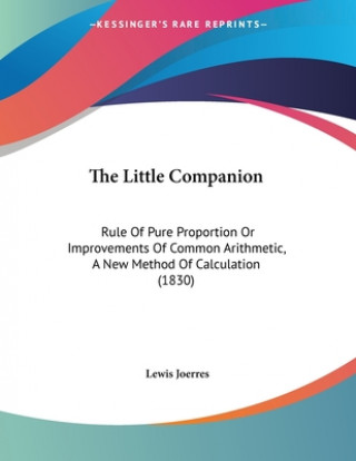 Książka The Little Companion: Rule Of Pure Proportion Or Improvements Of Common Arithmetic, A New Method Of Calculation (1830) Lewis Joerres