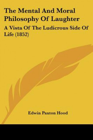 Книга The Mental And Moral Philosophy Of Laughter: A Vista Of The Ludicrous Side Of Life (1852) Edwin Paxton Hood