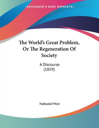 Carte The World's Great Problem, Or The Regeneration Of Society: A Discourse (1859) Nathaniel West