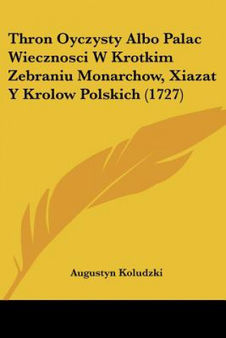 Kniha Thron Oyczysty Albo Palac Wiecznosci W Krotkim Zebraniu Monarchow, Xiazat Y Krolow Polskich (1727) Augustyn Koludzki