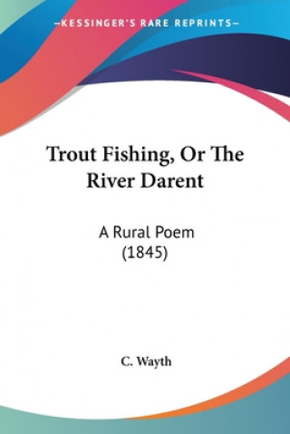 Book Trout Fishing, Or The River Darent: A Rural Poem (1845) C. Wayth