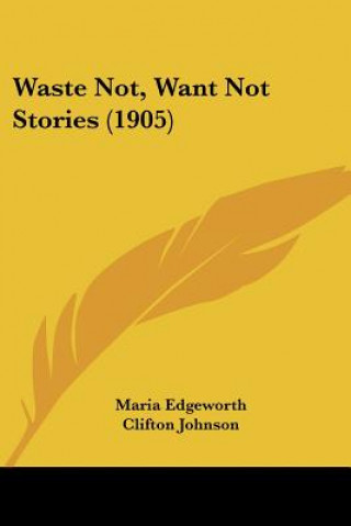 Könyv Waste Not, Want Not Stories (1905) Maria Edgeworth