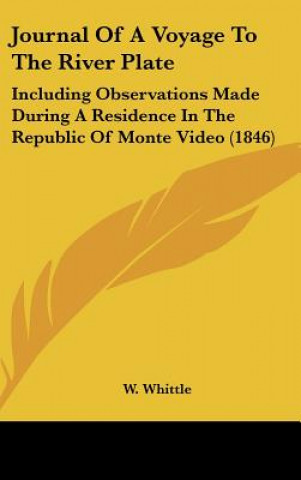 Kniha Journal of a Voyage to the River Plate: Including Observations Made During a Residence in the Republic of Monte Video (1846) W. Whittle