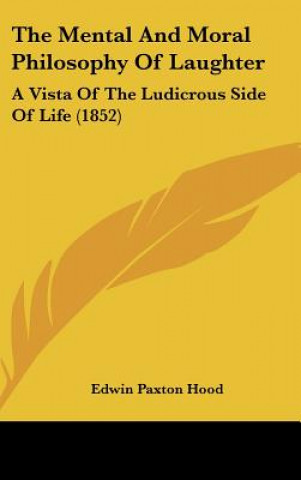 Книга The Mental and Moral Philosophy of Laughter: A Vista of the Ludicrous Side of Life (1852) Edwin Paxton Hood