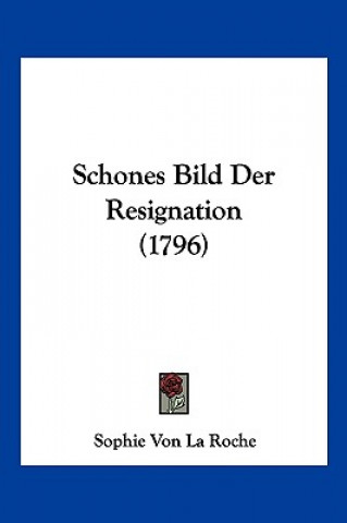 Книга Schones Bild Der Resignation (1796) Sophie Von La Roche