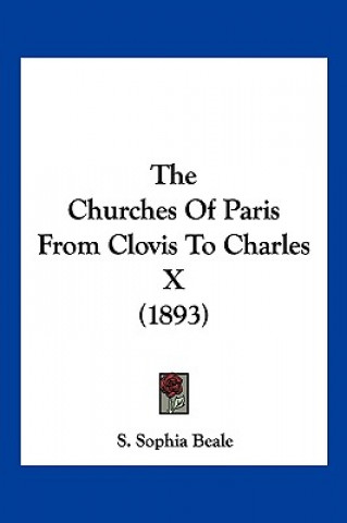 Kniha The Churches of Paris from Clovis to Charles X (1893) S. Sophia Beale