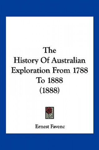 Kniha The History Of Australian Exploration From 1788 To 1888 (1888) Ernest Favenc