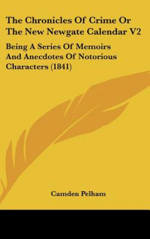 Kniha The Chronicles of Crime or the New Newgate Calendar V2: Being a Series of Memoirs and Anecdotes of Notorious Characters (1841) Camden Pelham