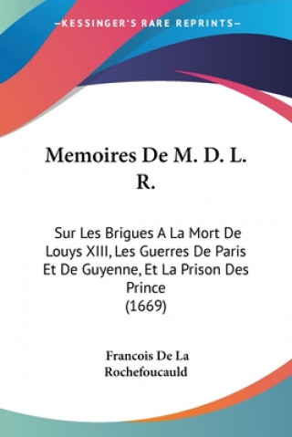Kniha Memoires De M. D. L. R.: Sur Les Brigues A La Mort De Louys XIII, Les Guerres De Paris Et De Guyenne, Et La Prison Des Prince (1669) Francois De La Rochefoucauld