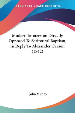 Knjiga Modern Immersion Directly Opposed To Scriptural Baptism, In Reply To Alexander Carson (1842) John Munro