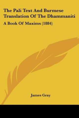 Kniha The Pali Text And Burmese Translation Of The Dhammaniti: A Book Of Maxims (1884) James Gray