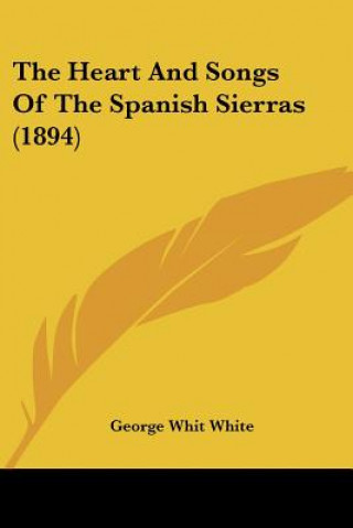 Książka The Heart And Songs Of The Spanish Sierras (1894) George Whit White