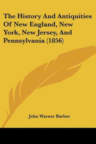 Książka The History And Antiquities Of New England, New York, New Jersey, And Pennsylvania (1856) John Warner Barber