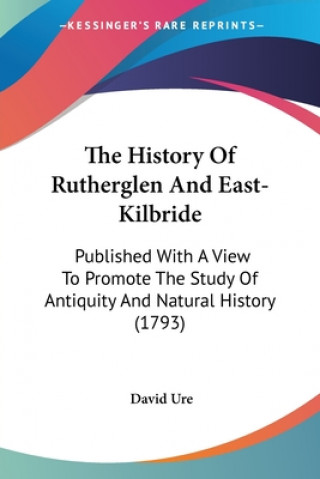 Buch The History Of Rutherglen And East-Kilbride: Published With A View To Promote The Study Of Antiquity And Natural History (1793) David Ure