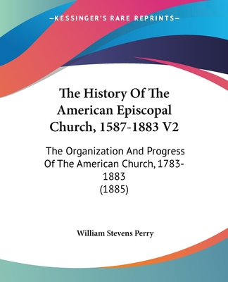 Buch The History Of The American Episcopal Church, 1587-1883 V2: The Organization And Progress Of The American Church, 1783-1883 (1885) William Stevens Perry