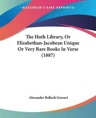 Kniha The Huth Library, Or Elizabethan-Jacobean Unique Or Very Rare Books In Verse (1887) Alexander Balloch Grosart