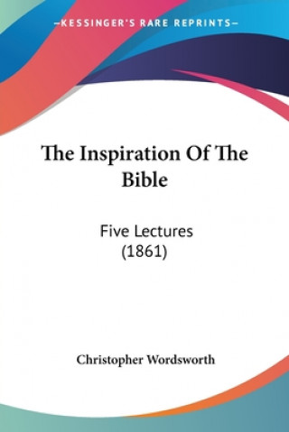 Kniha The Inspiration Of The Bible: Five Lectures (1861) Christopher Wordsworth