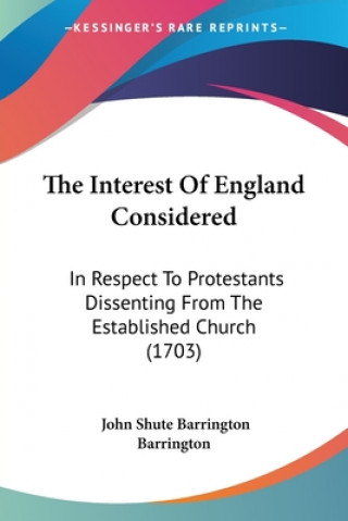 Könyv The Interest Of England Considered: In Respect To Protestants Dissenting From The Established Church (1703) John Shute Barrington Barrington