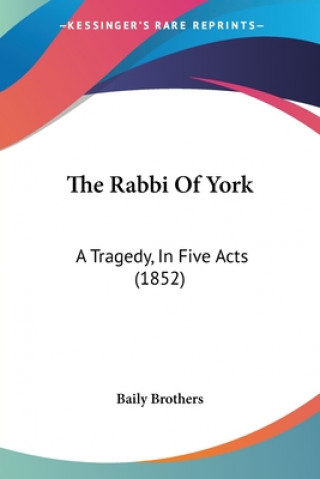 Kniha The Rabbi Of York: A Tragedy, In Five Acts (1852) Brothers Baily Brothers