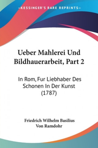 Książka Ueber Mahlerei Und Bildhauerarbeit, Part 2: In Rom, Fur Liebhaber Des Schonen In Der Kunst (1787) Friedrich Wilhelm Basilius Von Ramdohr