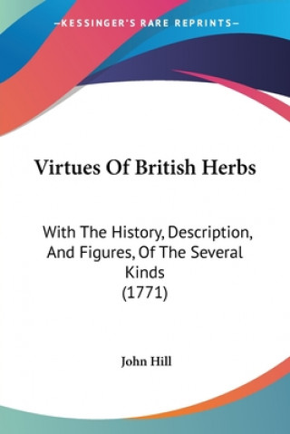 Książka Virtues Of British Herbs: With The History, Description, And Figures, Of The Several Kinds (1771) John Hill