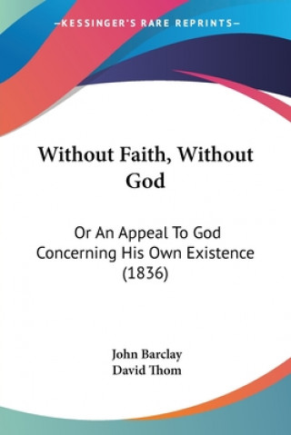Carte Without Faith, Without God: Or An Appeal To God Concerning His Own Existence (1836) John Barclay