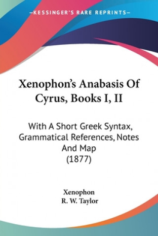 Book Xenophon's Anabasis Of Cyrus, Books I, II: With A Short Greek Syntax, Grammatical References, Notes And Map (1877) Xenophon