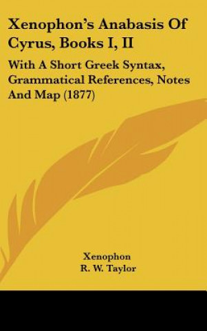 Book Xenophon's Anabasis of Cyrus, Books I, II: With a Short Greek Syntax, Grammatical References, Notes and Map (1877) Xenophon