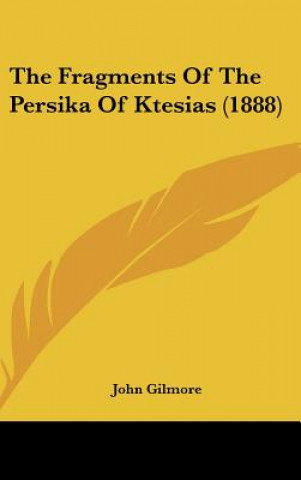Kniha The Fragments of the Persika of Ktesias (1888) John Gilmore