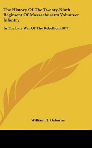 Kniha The History of the Twenty-Ninth Regiment of Massachusetts Volunteer Infantry: In the Late War of the Rebellion (1877) William H. Osborne