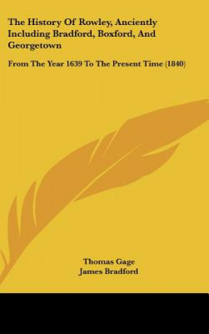 Könyv The History Of Rowley, Anciently Including Bradford, Boxford, And Georgetown: From The Year 1639 To The Present Time (1840) Thomas Gage