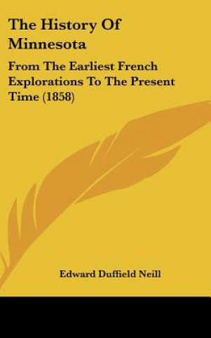 Kniha The History Of Minnesota: From The Earliest French Explorations To The Present Time (1858) Edward Duffield Neill