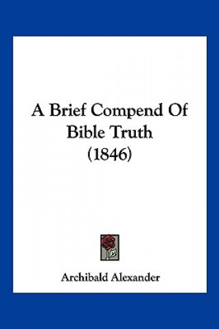 Carte A Brief Compend Of Bible Truth (1846) Archibald Alexander