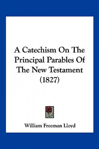 Kniha A Catechism On The Principal Parables Of The New Testament (1827) William Freeman Lloyd