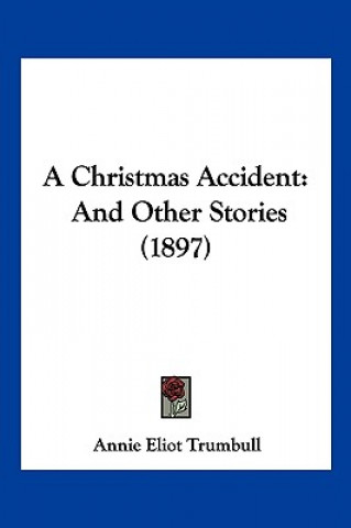 Knjiga A Christmas Accident: And Other Stories (1897) Trumbull  Annie Eliot  Annie