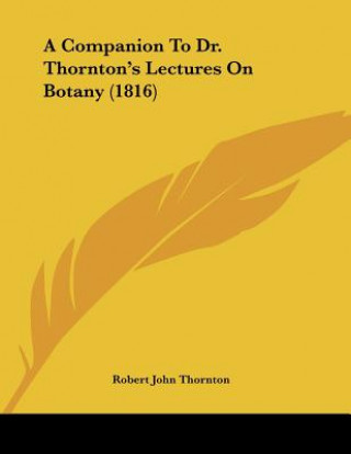 Kniha A Companion To Dr. Thornton's Lectures On Botany (1816) Robert John Thornton