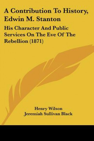 Kniha A Contribution To History, Edwin M. Stanton: His Character And Public Services On The Eve Of The Rebellion (1871) Henry Wilson