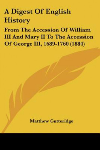 Kniha A Digest Of English History: From The Accession Of William III And Mary II To The Accession Of George III, 1689-1760 (1884) Matthew Gutteridge