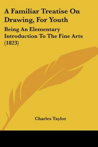 Könyv A Familiar Treatise On Drawing, For Youth: Being An Elementary Introduction To The Fine Arts (1823) Charles Taylor