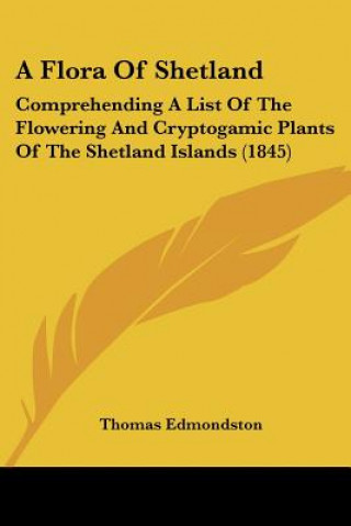 Книга A Flora Of Shetland: Comprehending A List Of The Flowering And Cryptogamic Plants Of The Shetland Islands (1845) Thomas Edmondston