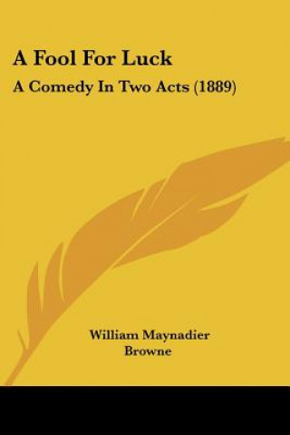 Książka A Fool For Luck: A Comedy In Two Acts (1889) William Maynadier Browne